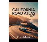 CALIFORNIA ROAD ATLAS 2025: The Definitive Guide to Detailed Maps & Routes for Students, Families and Road Trip Enthusiasts