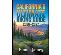 CALIFORNIA’S ULTIMATE HIKING GUIDE 2026-2027: Trail Profile, Maps, Itineraries, and Hidden Adventures along California’s Wild Coast