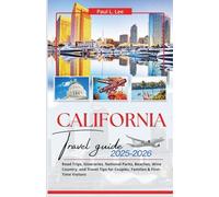 California Travel Guide 2025-2026: Road Trips, Itineraries, National Parks, Beaches, Wine Country, and Travel Tips for Couples, Families & First-Time VisitorsRoad Trips, Itineraries, National Parks, B