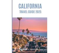 California Travel Guide 2025: The Complete Guide to Planning Your Visit, Discover the Best Attractions, Enjoy Outdoor Adventures, Understand the Local Culture & Find the Best Places to Stay and Eat.