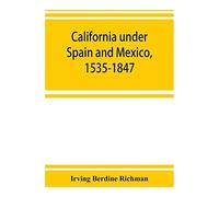 California Under Spain And Mexico, 1535-1847; A Contribution Toward The History Of The Pacific Coast Of The United States, Based On Original Sources (Chiefly Manuscript) In The Spanish And Mexican Arc