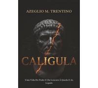 Caligula: Uma Vida Do Poder E Da Loucura À Queda E Ao Legado