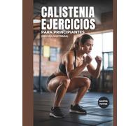 Calistenia Ejercicios Para Principiantes: Entrenamientos Con Peso Corporal Paso A Paso Para Desarrollar Fuerza, Mejorar El Equilibrio Y Aumentar La Confianza