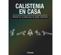 Calistenia en Casa: Entrená con tu propio peso sin equipo ni gimnasio: Guía paso a paso con rutinas para principiantes (hombres y mujeres) + planes ... grasa y ganar fuerza sin salir de tu hogar