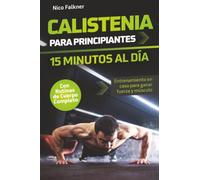 Calistenia para principiantes - 15 minutos al día: Entrenamiento en casa con peso corporal para ganar fuerza y músculo | Rutinas de cuerpo completo y planes de musculación en casa