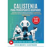 Calistenia para principiantes ocupados: Transforma tu cuerpo en 15 minutos al día con más de 70+ entrenamientos ilustrados paso a paso para un ... efectivo y solo con el propio peso corporal