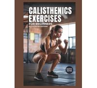 Calisthenics Exercises For Beginners: Step-by-Step Bodyweight Workouts to Build Strength, Improve Balance, and Boost Confidence