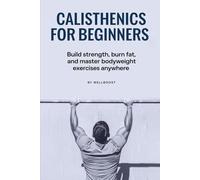 CALISTHENICS FOR BEGINNERS: Build strength, burn fat, and master bodyweight exercises anywhere