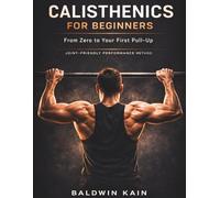 Calisthenics for Beginners: Clear Joint-Friendly Road-map to Bodyweight Strength Training at Home with Simple Exercises, Step-by-Step Progressions, and Home Workouts With Minimal Equipment