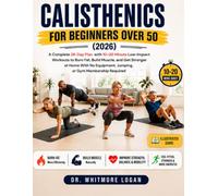 CALISTHENICS FOR BEGINNERS OVER 50 (2026): A Complete 28-Day Plan with 10-20 Minute Low-Impact Workouts to Burn Fat, Build Muscle, and Get Stronger at ... Jumping, or Gym Membership Required