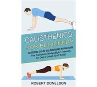 Calisthenics for Beginners The Complete Bodyweight Training for Get a Gr od Body The Ultimate Stepbystep Calisthenics Workout Guide - Robert Donelson Robert DonelsonRobert Donelson (Auteur)