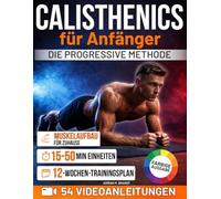 Calisthenics für Anfänger - Die progressive Methode: Von den Grundlagen zu echter Kraft und Körperkontrolle - Schritt für Schritt | Sichere Übungen mit Videoanleitungen und 12-Wochen-Trainingsplan
