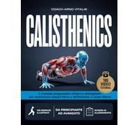 CALISTHENICS: Il Metodo Progressivo, Chiaro e Dettagliato per Aumentare Massa, Forza e Definizione a Corpo Libero con 100 Esercizi Illustrati e Video Dimostrativi per Tutti i Livelli