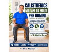 Calisthenics Militare da Seduti per Uomini: Il Programma di 28 Giorni sulla Sedia per Uomini Over 70 per Ritrovare Forza, Stabilità e Disciplina in 10 Minuti al Giorno