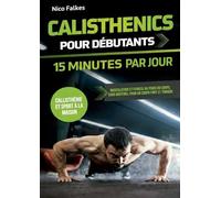 Calisthenics pour débutants - 15 minutes par jour: musculation et fitness au poids du corps, sans matériel pour un corps fort et tonique | callisthénie et sport à la maison