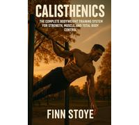 Calisthenics: The Complete Bodyweight Training System for Strength, Muscle, and Total Body Control