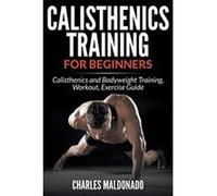 Calisthenics Training For Beginners: Calisthenics and Bodyweight Training, Workout, Exercise Guide - [Version Originale] Charles Maldonado (Auteur)
