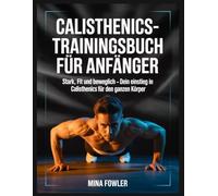 Calisthenics-Trainingsbuch für Anfänger: Stark, Fit und Beweglich - Dein Einstieg in Calisthenics für den ganzen Körper