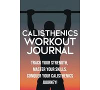 Calisthenics Workout journal: Track Progress & Build Strength with Bodyweight Training - A Calisthenics Logbook for All Fitness Levels