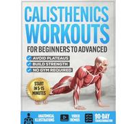Calisthenics Workouts for Beginners to Advanced: A Beginner-to-Advanced Strength System with Progressions to Build Strength, Avoid Plateaus, and Train at Home - Anatomical Illustrations & Video Demos