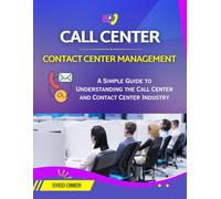 CALL CENTER AND CONTACT CENTER MANAGEMENT: A Simple Guide to Understanding the Call Center and Contact Center Industry