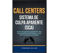 Call Centers: Sistema de Culpa Aparente (SCA): Errores de gerencia, supervisión, QA y entrenamiento en call centers, y por qué el problema es el sistema