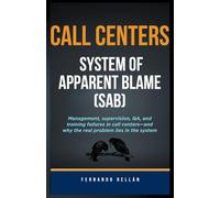Call Centers: System of Apparent Blame (SAB): Management, supervision, QA, and training failures in call centers-and why the real problem lies in the system