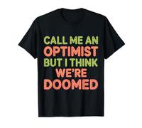 Call Me an Optimist But I Think We're Doomed - T-Shirt