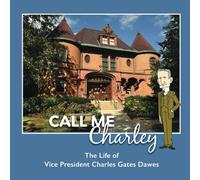 Call Me Charley: The Life Of Vice President Charles Gates Dawes
