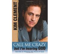 Call Me Crazy, but I'm Hearing God's Voice: Secrets to Hearing the Voice of God