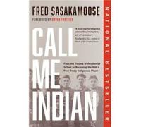 Call Me Indian: From the Trauma of Residential School to Becoming the NHL's First Treaty Indigenous Player