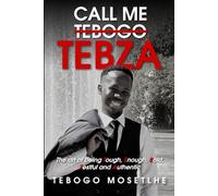 Call Me Tebogo Tebza: The art of being Tough, Enough, Bold, Zestful and Authentic