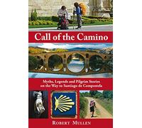 Call of the Camino: Myths, Legends and Pilgrim Stories on the Way to Santiago de Compostela