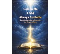 Call on Me I AM Always Available: Encountering Jesus in Prayer in the Gospel of Mark