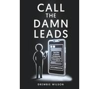 Call The Damn Leads: From Clicks To Contracts, Revolutionizing Sales & Follow-Up In The Digital Era