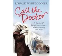 Call the Doctor: A Country GP Between the Wars, Tales of Courage, Hardship and Hope White - Cooper, Ronald (Auteur)