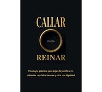 CALLAR PARA REINAR: Psicología práctica para dejar de justificarte, silenciar tu crítico interno y vivir con dignidad