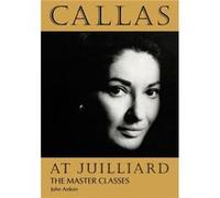 Callas at Juilliard by John Ardoin John Ardoin, Maria Callas (Auteur)
