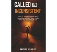 Called but Inconsistent: How to Build Discipline, Stay Focused, and Finally Show Up for What God Called You to Do