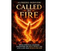 CALLED BY FIRE: Break Spiritual Coldness, Encounter the Holy Spirit, and Live a Life That Burns for God