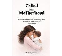 Called Into Motherhood: A Guide to Preparing, Surviving and Thriving in the Calling of Motherhood
