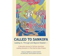 Called To Sankofa : Leading In, Through And Beyond Disaster-A Narrative Account Of African Americans Leading Education In Post-Katrina New Orleans