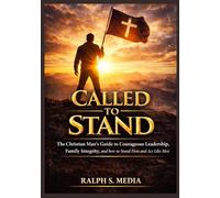 CALLED TO STAND : The Christian Man’s Guide to Courageous Leadership, Family Integrity, and how to Stand Firm and Act Like Men