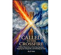 CALLED TO THE CROSSFIRE: A Biblical Masterclass on Surviving Opposition, Forgiving the Unforgivable, and Defending the Truth