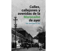 Calles, callejones y avenidas de la Maracaibo de ayer: Toponimia y memoria urbana de Maracaibo: historia ilustrada de calles, callejones y avenidas (siglos XIX-XX)