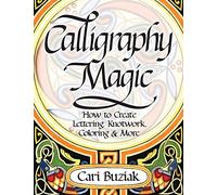 Calligraphy Magic: How to Create Lettering, Knotwork, Coloring and More