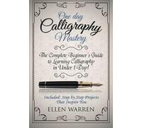 Calligraphy: One Day Calligraphy Mastery: The Complete Beginner's Guide To Learning Calligraphy In Under 1 Day! Included: Step By Step Projects That Inspire You Paperback Book By Ellen Warren