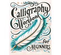 Calligraphy Workbook for Beginners: Simple and Modern Handwriting - A Beginner's Guide to Mindful Lettering, Transforming Your Notes into Art and Unleashing the Beauty of Penmanship