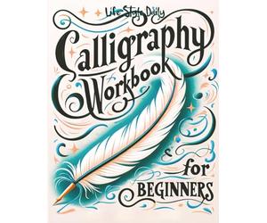 Calligraphy Workbook for Beginners: Simple and Modern Handwriting - A Beginner's Guide to Mindful Lettering, Transforming Your Notes into Art and Unleashing the Beauty of Penmanship