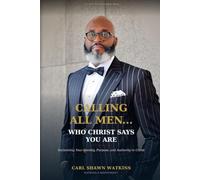 Calling All Men...Who Christ Says You Are: Reclaiming Your Identity, Purpose and Authority in Christ